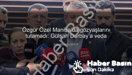Özgür Özel Manisa’da gözyaşlarını tutamadı: Gülşah Durbay’a veda