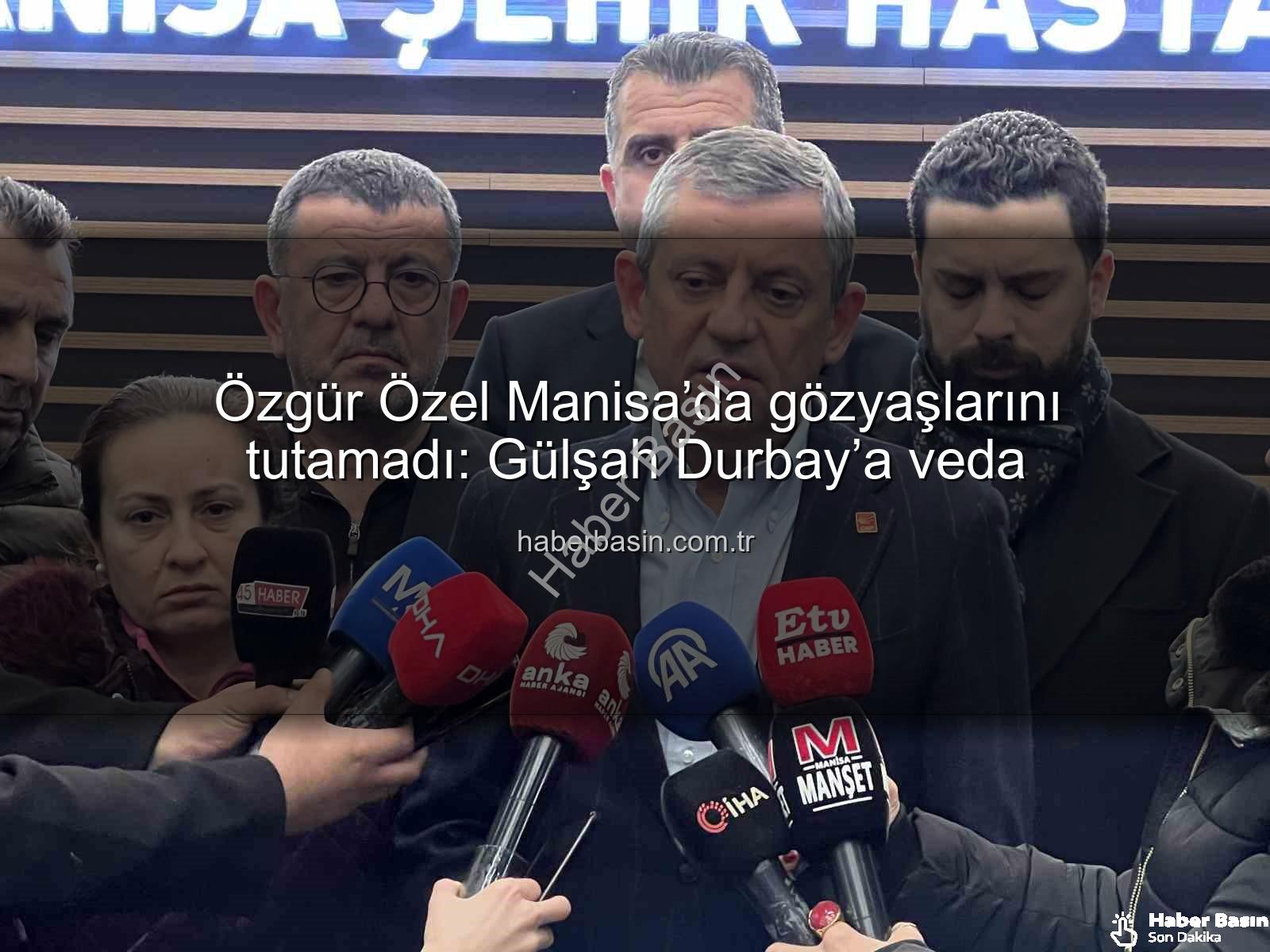 Özgür Özel Manisa - Özgür Özel Manisa’da gözyaşlarını tutamadı: Gülşah Durbay’a veda
