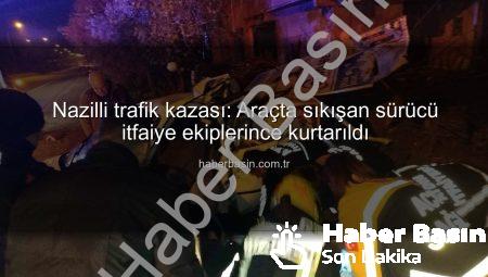 Nazilli trafik kazası: Araçta sıkışan sürücü itfaiye ekiplerince kurtarıldı