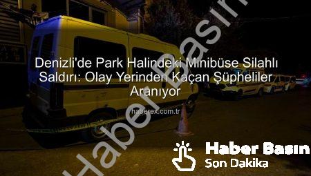 Denizli’de Park Halindeki Minibüse Silahlı Saldırı: Şüpheliler Kaçtı, Polis Peşlerinde!