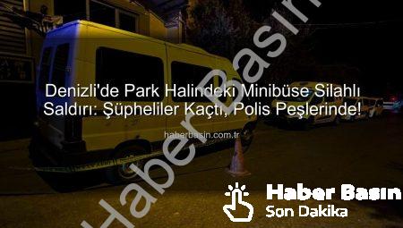 Denizli’de Park Halindeki Minibüse Silahlı Saldırı: Şüpheliler Kaçtı, Polis Peşlerinde!