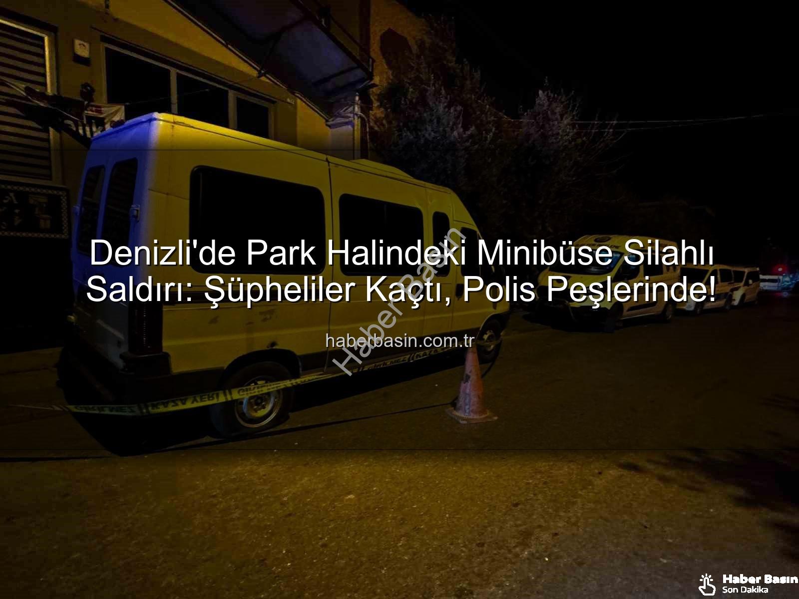 minibüse silahlı saldırı - Denizli'de Park Halindeki Minibüse Silahlı Saldırı: Şüpheliler Kaçtı, Polis Peşlerinde!