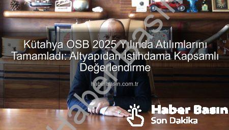 Kütahya OSB 2025 Yılında Atılımlarını Tamamladı: Altyapıdan İstihdama Kapsamlı Değerlendirme