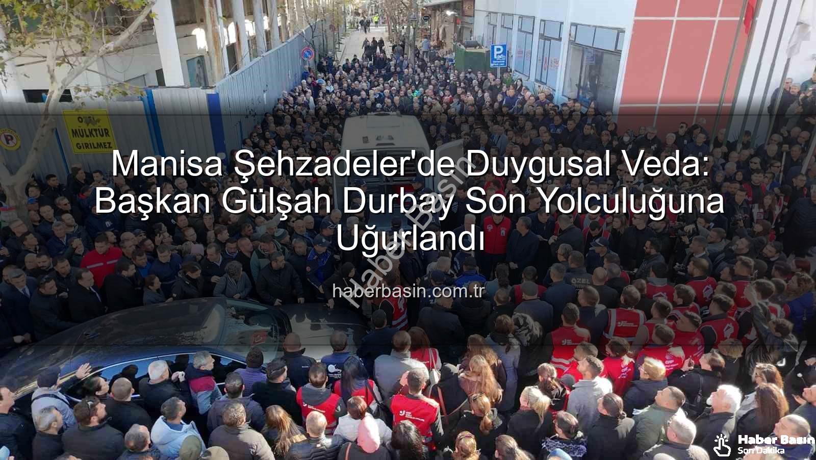 Gülşah Durbay - Manisa Şehzadeler'de Duygusal Veda: Başkan Gülşah Durbay Son Yolculuğuna Uğurlandı