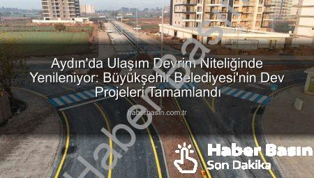 Aydın’da Ulaşım Devrim Niteliğinde Yenileniyor: Büyükşehir Belediyesi’nin Dev Projeleri Tamamlandı