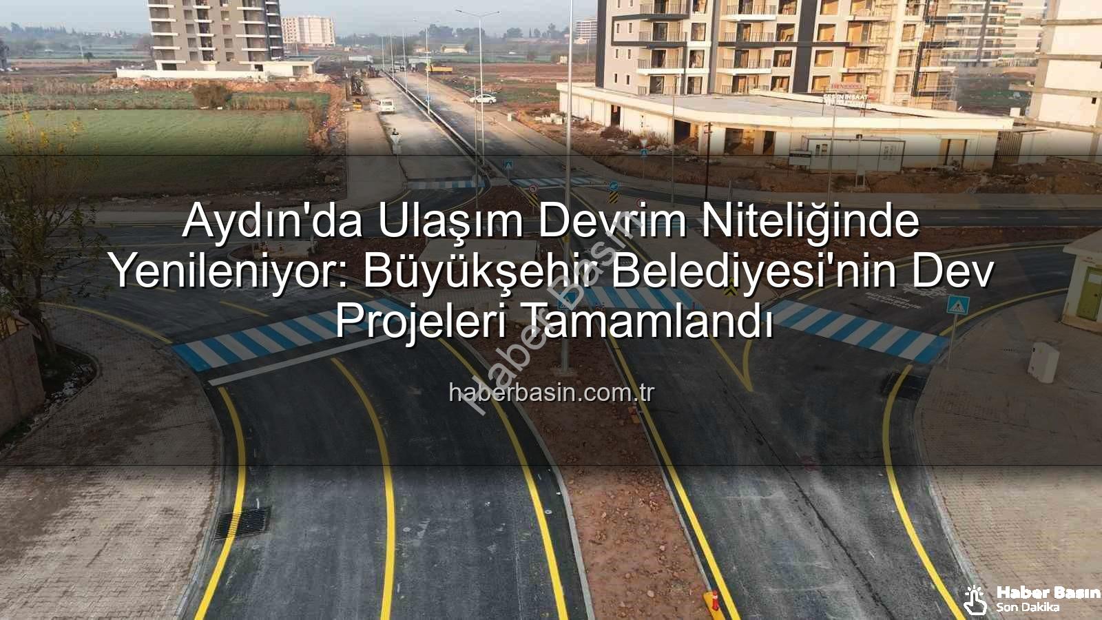 Aydın ulaşım altyapısı - Aydın'da Ulaşım Devrim Niteliğinde Yenileniyor: Büyükşehir Belediyesi'nin Dev Projeleri Tamamlandı