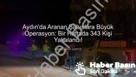Aydın’da Aranan Şahıslara Büyük Operasyon: Bir Haftada 343 Kişi Yakalandı!