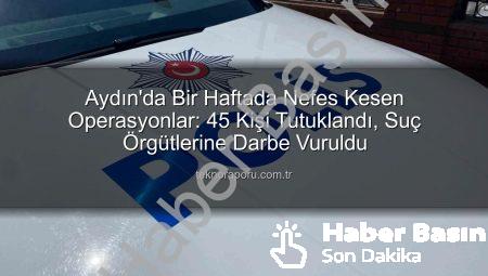 Aydın’da Güvenlik Tipi: Bir Haftada 45 Kişi Tutuklandı, Asayiş Güçlendi