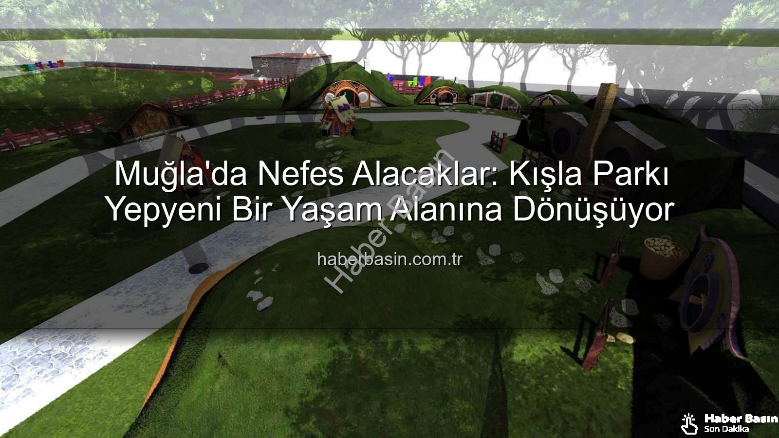 Kışla Parkı Yenileme - Muğla'da Nefes Alacaklar: Kışla Parkı Yepyeni Bir Yaşam Alanına Dönüşüyor