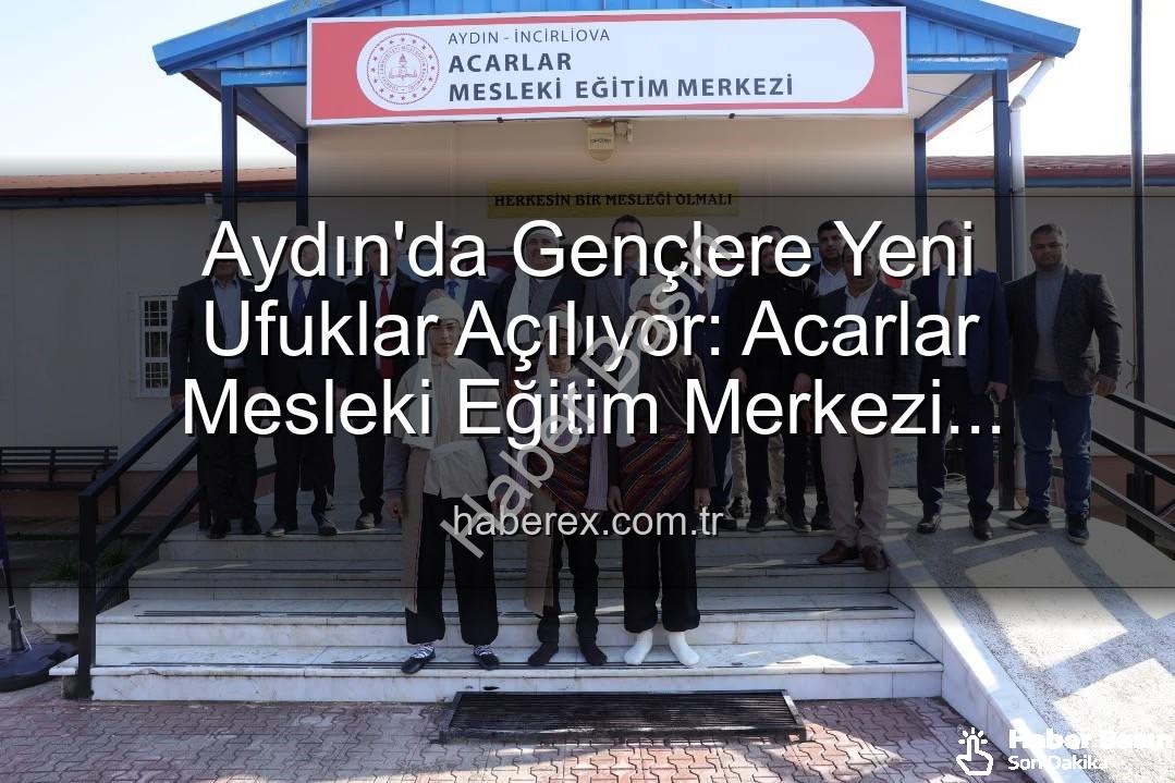 Acarlar Mesleki Eğitim Merkezi - Aydın'da Gençlere Yeni Umut: Acarlar Mesleki Eğitim Merkezi Kapılarını Açtı