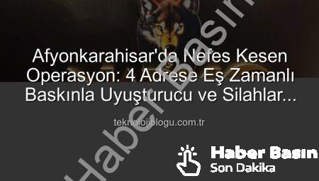 Afyonkarahisar’da Nefes Kesen Operasyon: 4 Adrese Uyuşturucu ve Silah Baskını!
