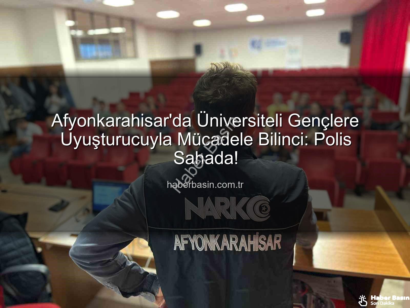 uyuşturucuyla mücadele eğitimi - Afyonkarahisar'da Üniversiteli Gençlere Uyuşturucuyla Mücadele Bilinci: Polis Sahada!