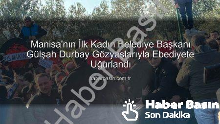 Manisa’nın İlk Kadın Belediye Başkanı Gülşah Durbay Gözyaşlarıyla Ebediyete Uğurlandı