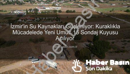İzmir’in Su Kaynakları Güçleniyor: Kuraklıkla Mücadelede Yeni Umut: 15 Sondaj Kuyusu Açılıyor