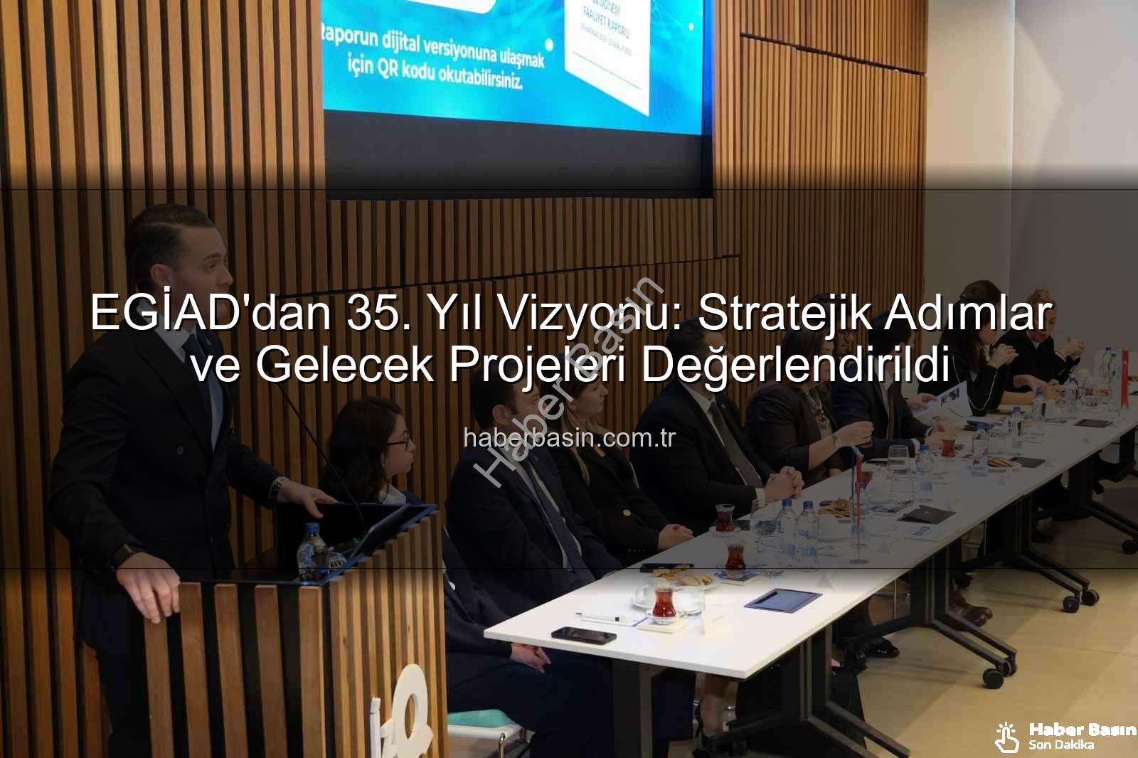 EGİAD 35. yıl - EGİAD'dan 35. Yıl Vizyonu: Stratejik Adımlar ve Gelecek Projeleri Değerlendirildi