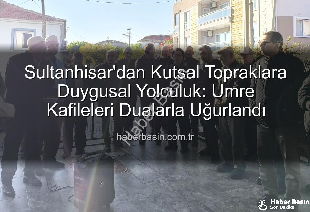 Sultanhisar umre - Sultanhisar'dan Kutsal Topraklara Duygusal Yolculuk: Umre Kafileleri Dualarla Uğurlandı
