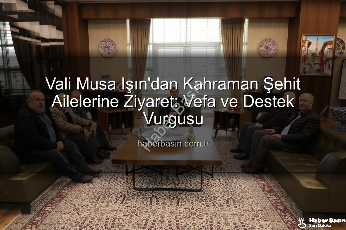 şehit aileleri - Vali Musa Işın'dan Kahraman Şehit Ailelerine Ziyaret: Vefa ve Destek Vurgusu