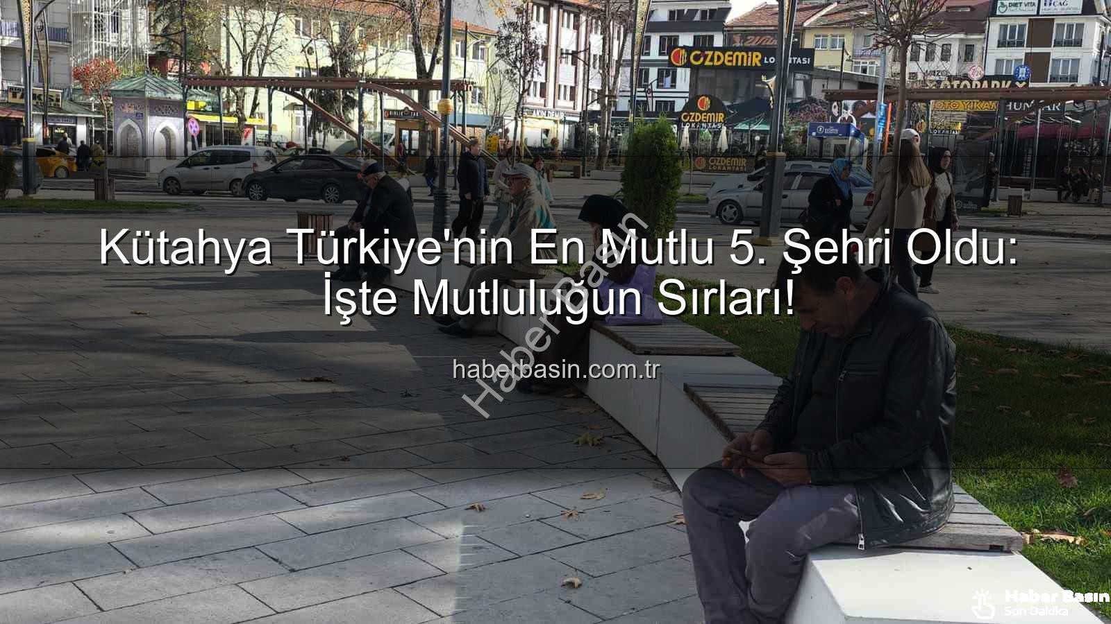 en mutlu şehir - Kütahya Türkiye'nin En Mutlu 5. Şehri Oldu: İşte Mutluluğun Sırları!
