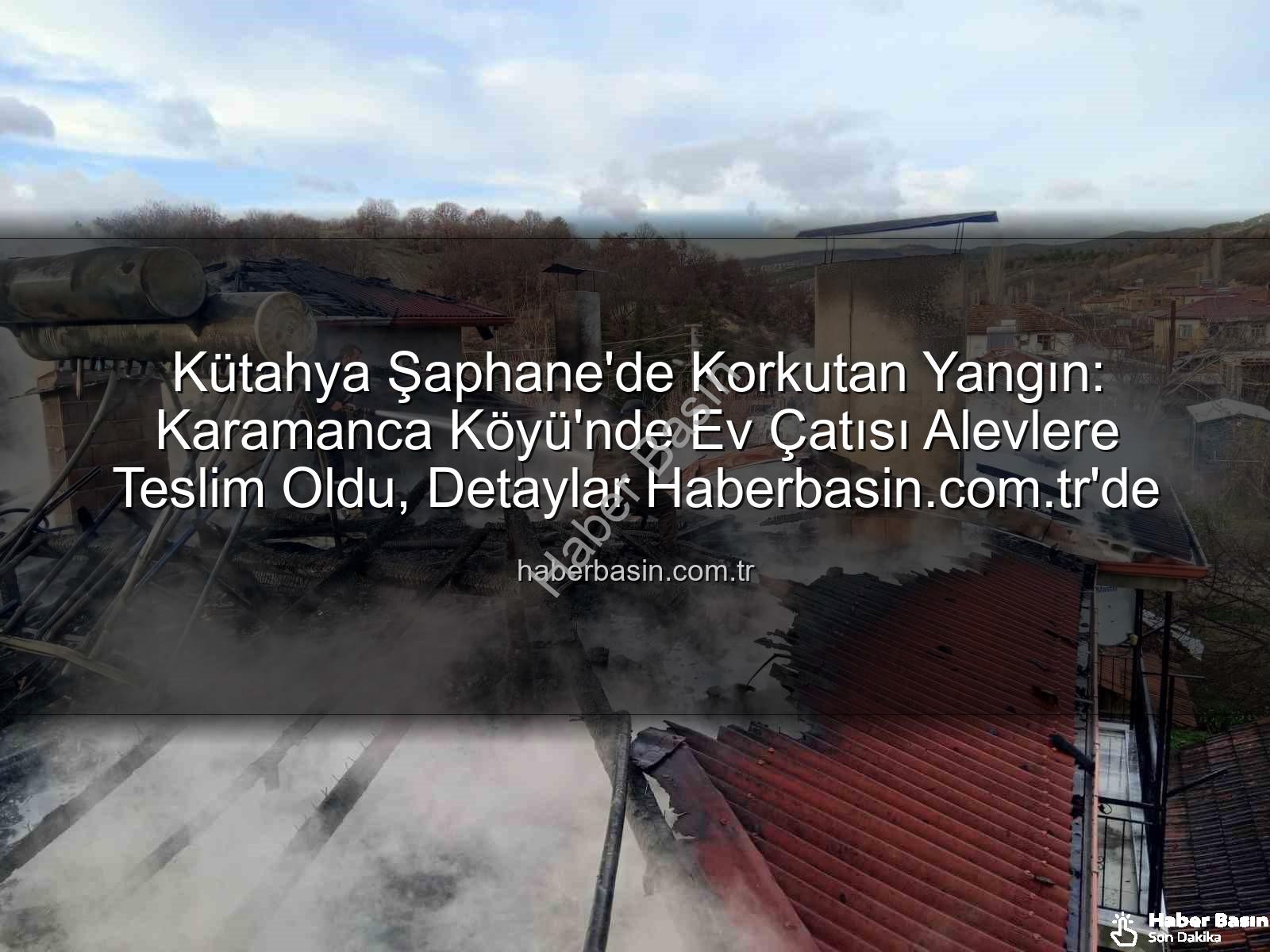 Şaphane yangın - Kütahya Şaphane'de Korkutan Yangın: Karamanca Köyü'nde Ev Çatısı Alevlere Teslim Oldu, Detaylar Haberbasin.com.tr'de