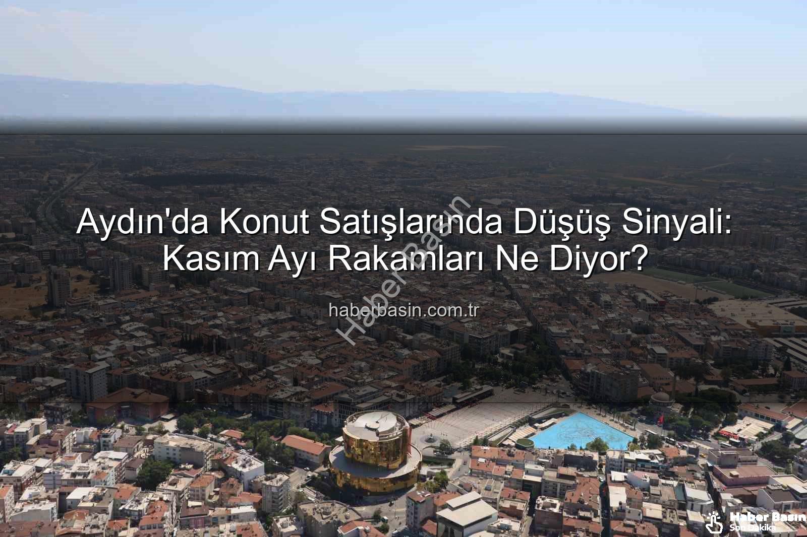 aydın konut satışları - Aydın'da Konut Satışlarında Düşüş Sinyali: Kasım Ayı Rakamları Ne Diyor?