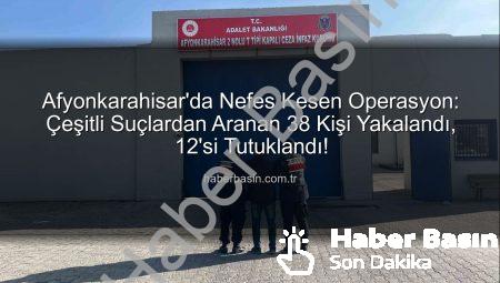 Afyonkarahisar’da Nefes Kesen Operasyon: Çeşitli Suçlardan Aranan 38 Kişi Yakalandı, 12’si Tutuklandı!