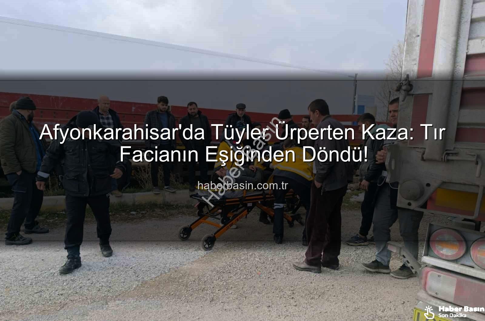 Afyonkarahisar tır kazası - Afyonkarahisar'da Tüyler Ürperten Kaza: Tır Facianın Eşiğinden Döndü!