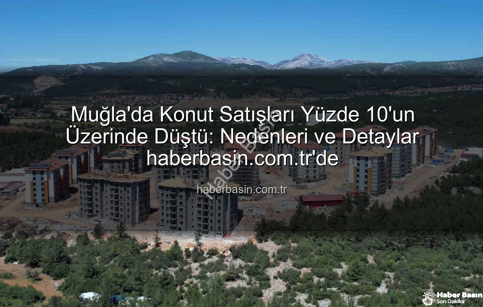 Muğla konut satışları - Muğla'da Konut Satışları Yüzde 10'un Üzerinde Düştü: Nedenleri ve Detaylar haberbasin.com.tr'de