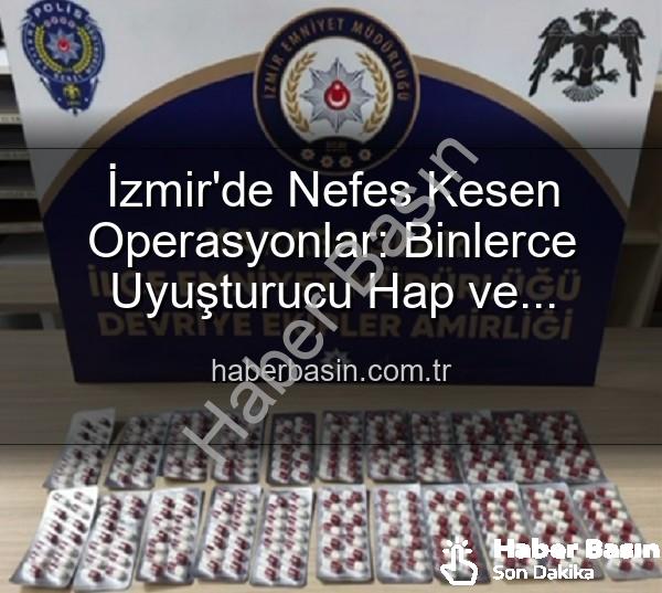 İzmir uyuşturucu operasyonları - İzmir'de Nefes Kesen Operasyonlar: Binlerce Uyuşturucu Hap ve Aranan Şahıslar Ele Geçirildi