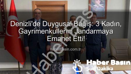 Denizli’de Duygusal Bağış: 3 Kadın, Gayrimenkullerini Jandarmaya Emanet Etti!