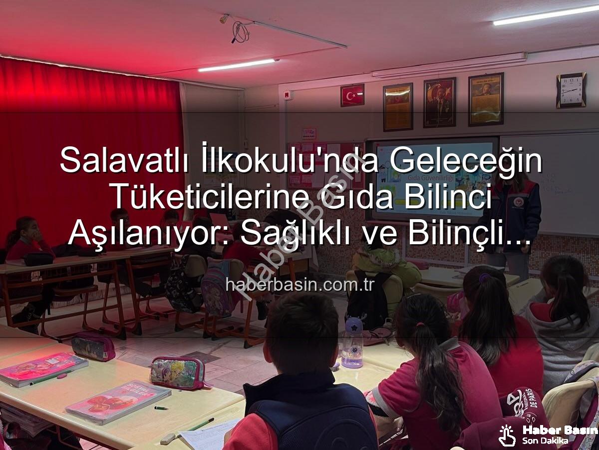 gıda bilinci eğitimi - Salavatlı İlkokulu'nda Geleceğin Tüketicilerine Gıda Bilinci Aşılanıyor: Sağlıklı ve Bilinçli Nesiller Yetişiyor