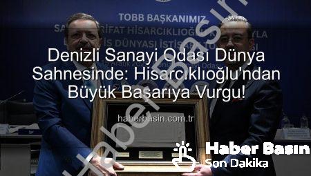 Denizli Sanayi Odası Dünya Sahnesinde: Hisarcıklıoğlu’ndan Büyük Başarıya Vurgu!