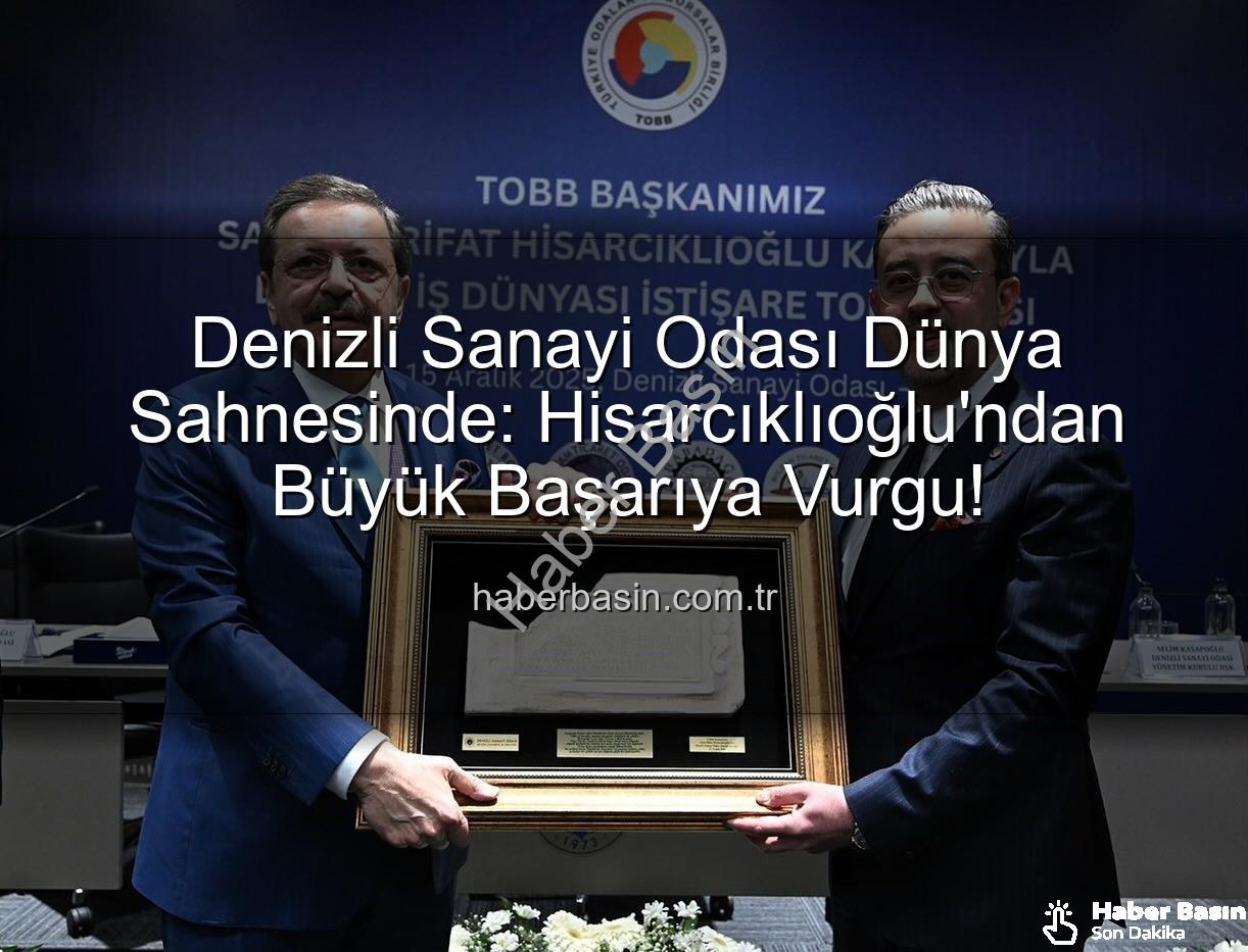 Denizli Sanayi Odası Dünya Sahnesinde: Hisarcıklıoğlu'ndan Büyük Başarıya Vurgu!