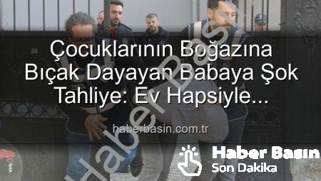 Çocuklarının Boğazına Bıçak Dayayan Babaya Şok Tahliye: Ev Hapsiyle Serbest Bırakıldı