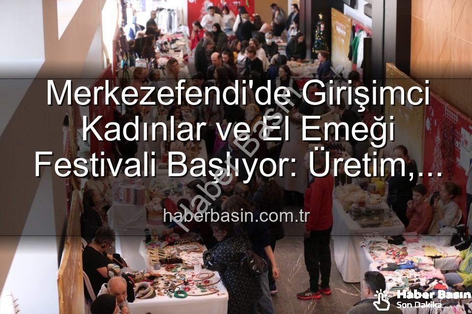 girişimci kadınlar festivali - Merkezefendi'de Girişimci Kadınlar ve El Emeği Festivali Başlıyor: Üretim, Dayanışma ve Sanat Buluşması