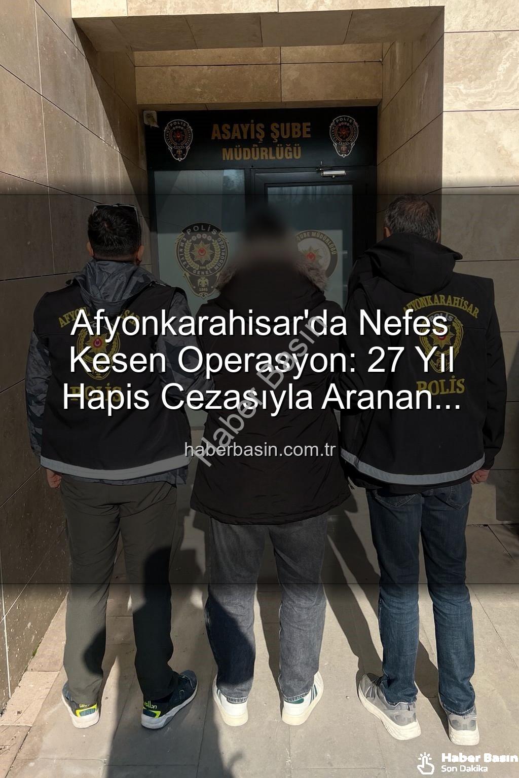 27 yıl hapis cezası - Afyonkarahisar'da Nefes Kesen Operasyon: 27 Yıl Hapis Cezasıyla Aranan Şahıs Yakalandı!