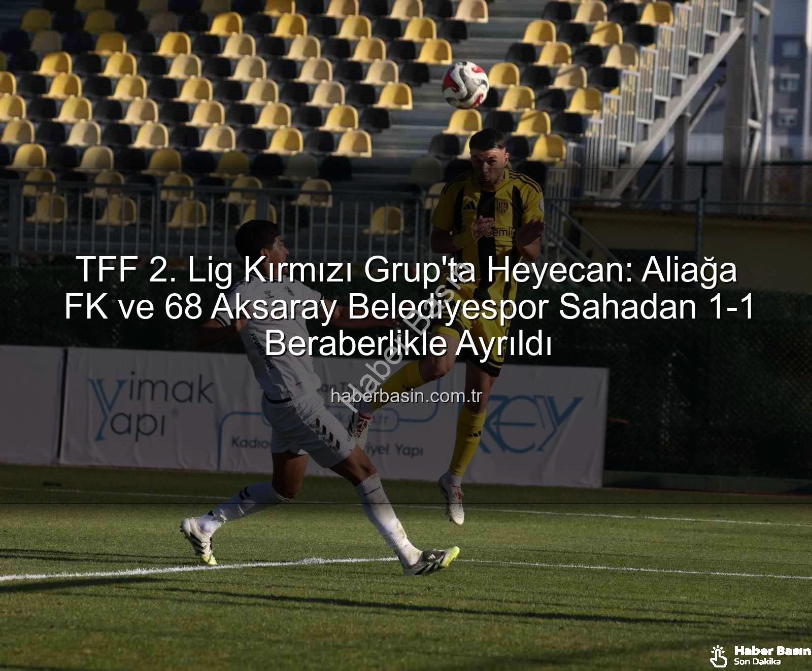 Aliağa FK 68 Aksaray Belediyespor - TFF 2. Lig Kırmızı Grup'ta Heyecan: Aliağa FK ve 68 Aksaray Belediyespor Sahadan 1-1 Beraberlikle Ayrıldı