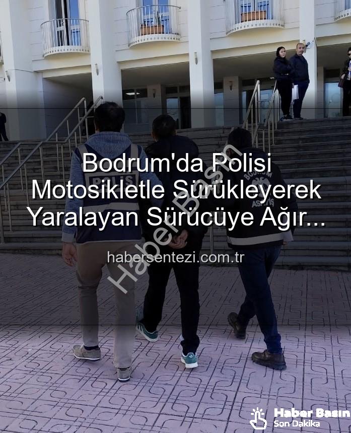 Bodrum'da polisi yaralayan sürücü - Bodrum'da Polisi Yaralayan Sürücüye Ağır Darbe: Motosikletli Magandaya Tutuklama Kararı
