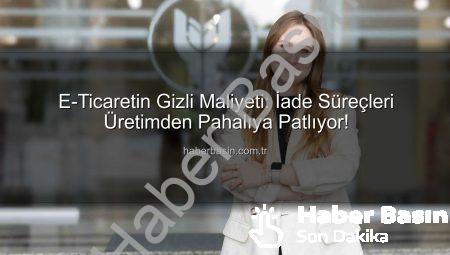 E-Ticaretin Gizli Maliyeti: İade Süreçleri Üretimden Pahalıya Patlıyor!