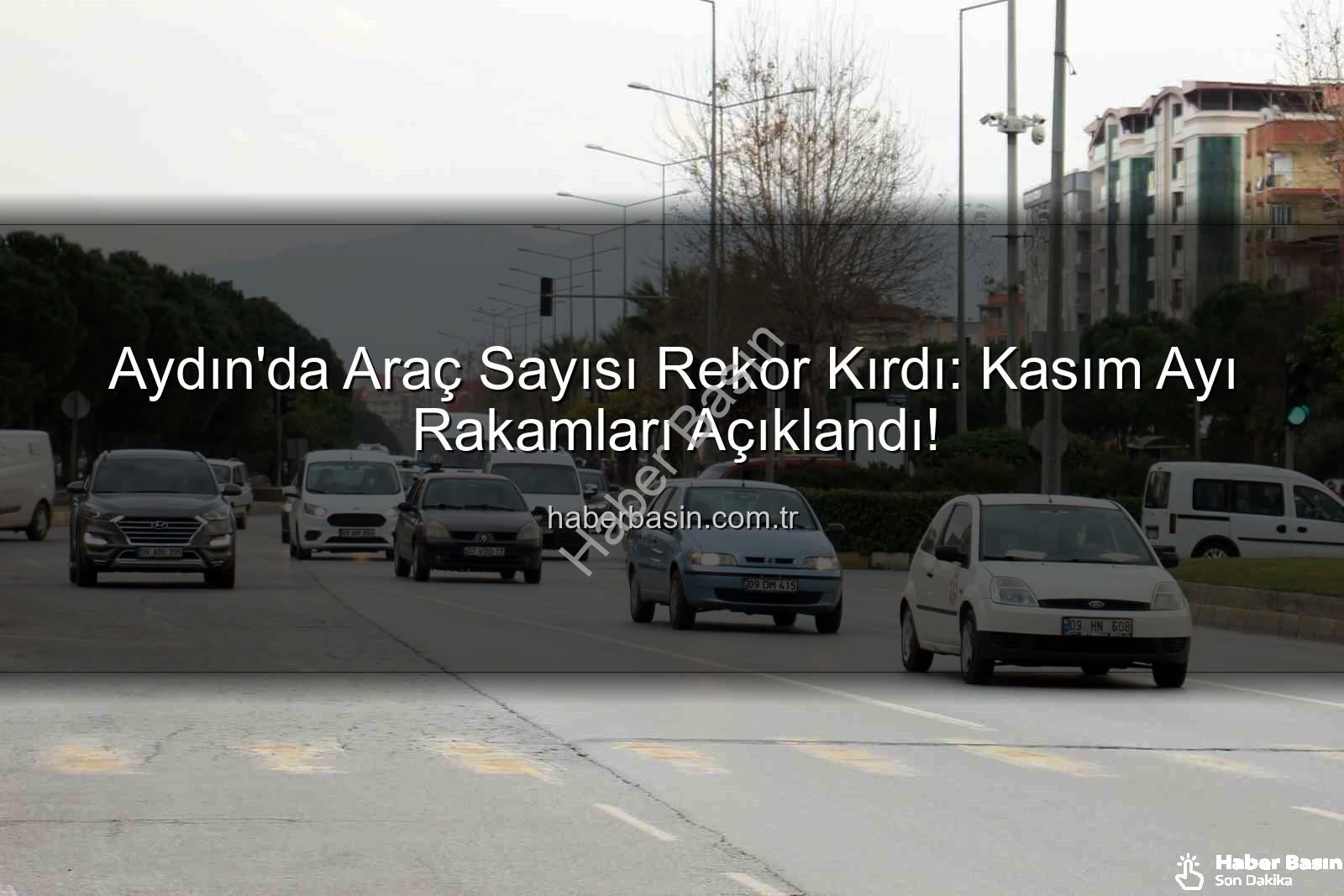 Aydın araç sayısı - Aydın'da Araç Sayısı Rekor Kırdı: Kasım Ayı Rakamları Açıklandı!
