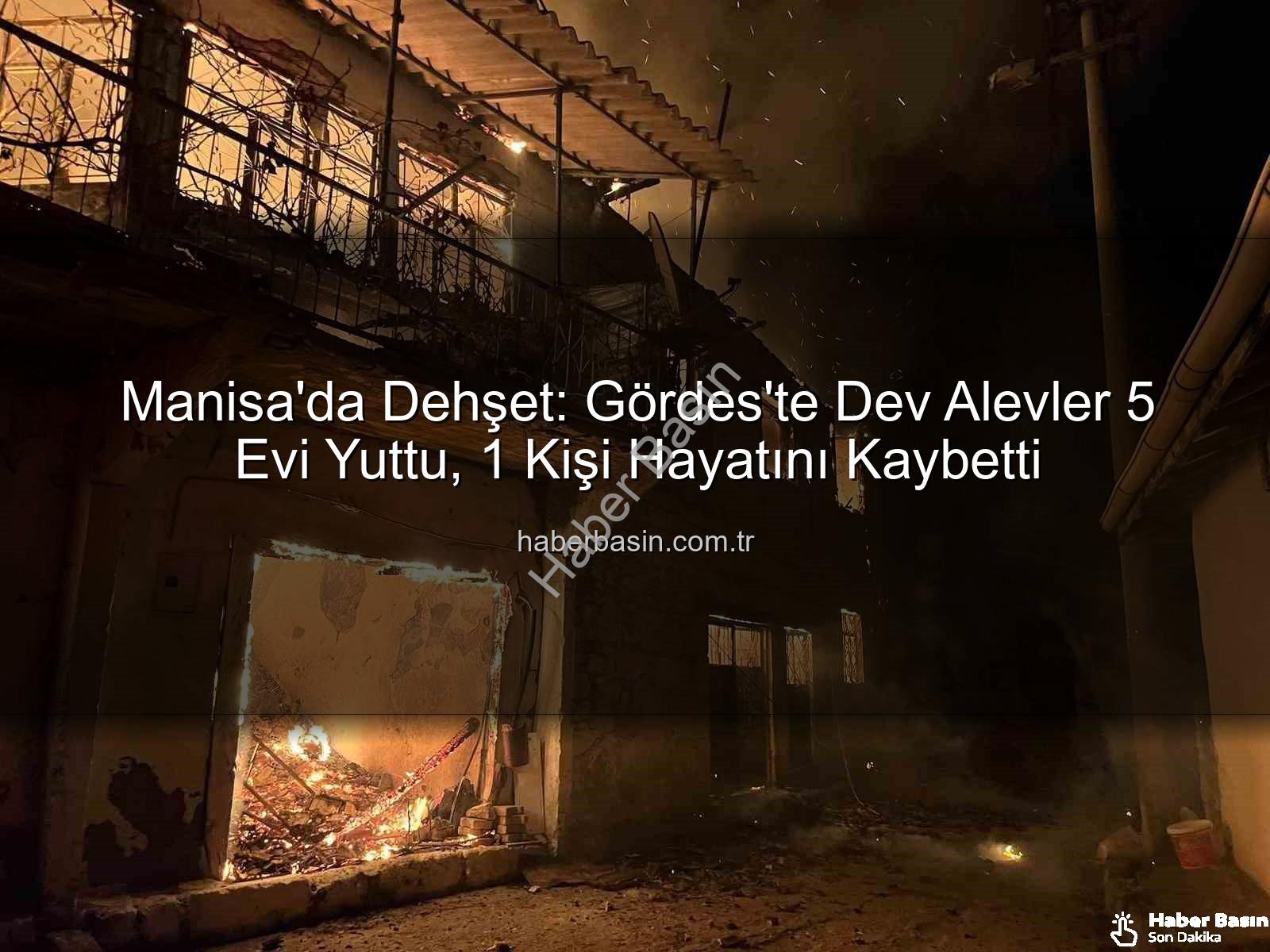 Manisa yangın - Manisa'da Dehşet: Gördes'te Dev Alevler 5 Evi Yuttu, 1 Kişi Hayatını Kaybetti