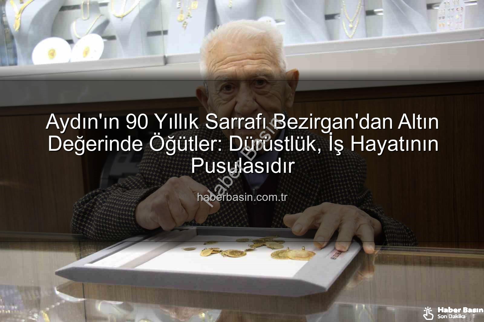 Aydın'ın 90 Yıllık Sarrafı Bezirgan'dan Altın Değerinde Öğütler: Dürüstlük, İş Hayatının Pusulasıdır