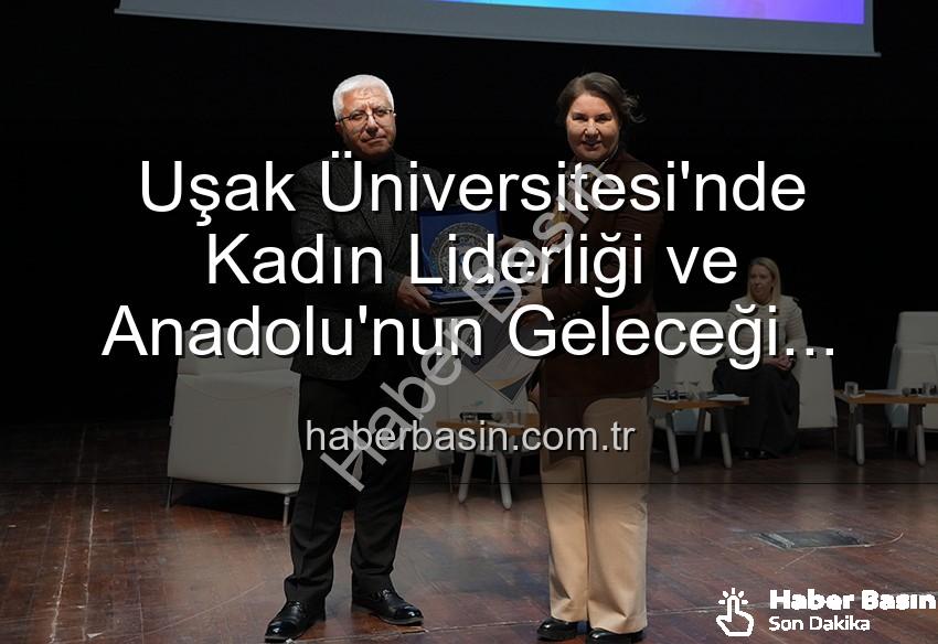 kadın liderliği - Uşak Üniversitesi'nde Kadın Liderliği ve Anadolu'nun Geleceği Paneli: İlham Veren Vizyonlar Buluştu