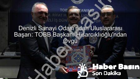 Denizli Sanayi Odası’ndan Uluslararası Başarı: TOBB Başkanı Hisarcıklıoğlu’ndan Övgü