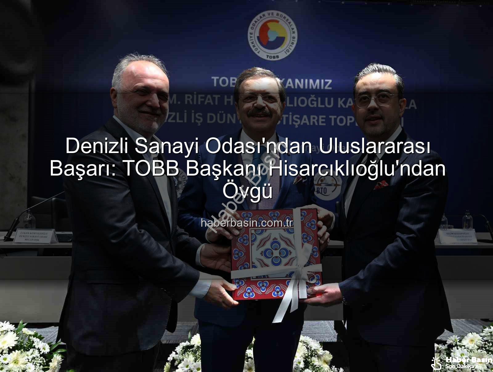 Denizli Sanayi Odası - Denizli Sanayi Odası'ndan Uluslararası Başarı: TOBB Başkanı Hisarcıklıoğlu'ndan Övgü