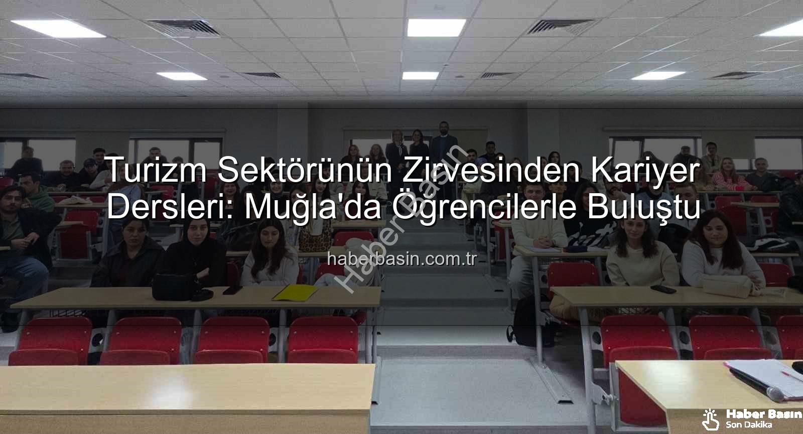 turizm sektörü deneyimi - Turizm Sektörünün Zirvesinden Kariyer Dersleri: Muğla'da Öğrencilerle Buluştu