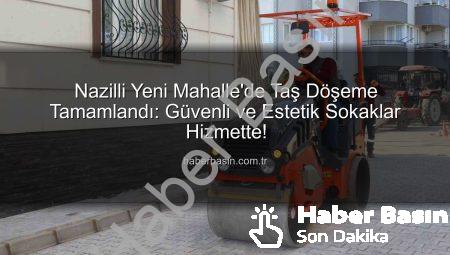Nazilli Yeni Mahalle’de Taş Döşeme Tamamlandı: Güvenli ve Estetik Sokaklar Hizmette!