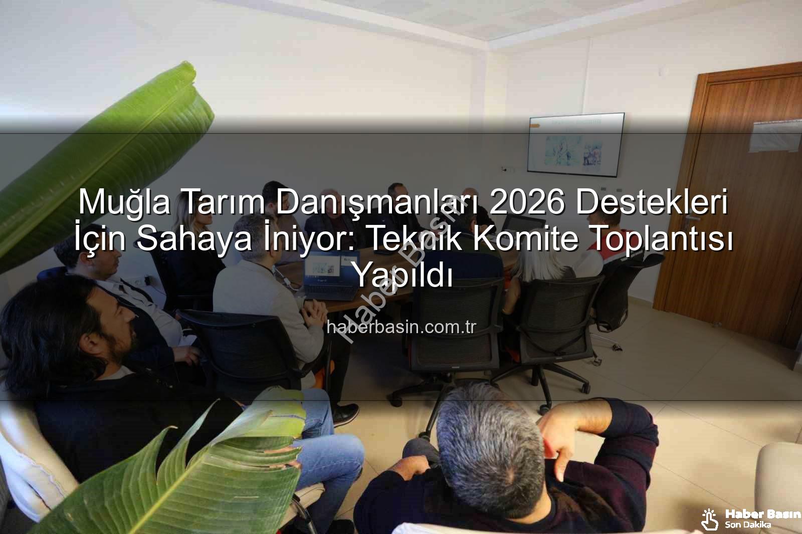 tarım danışmanları - Muğla Tarım Danışmanları 2026 Destekleri İçin Sahaya İniyor: Teknik Komite Toplantısı Yapıldı