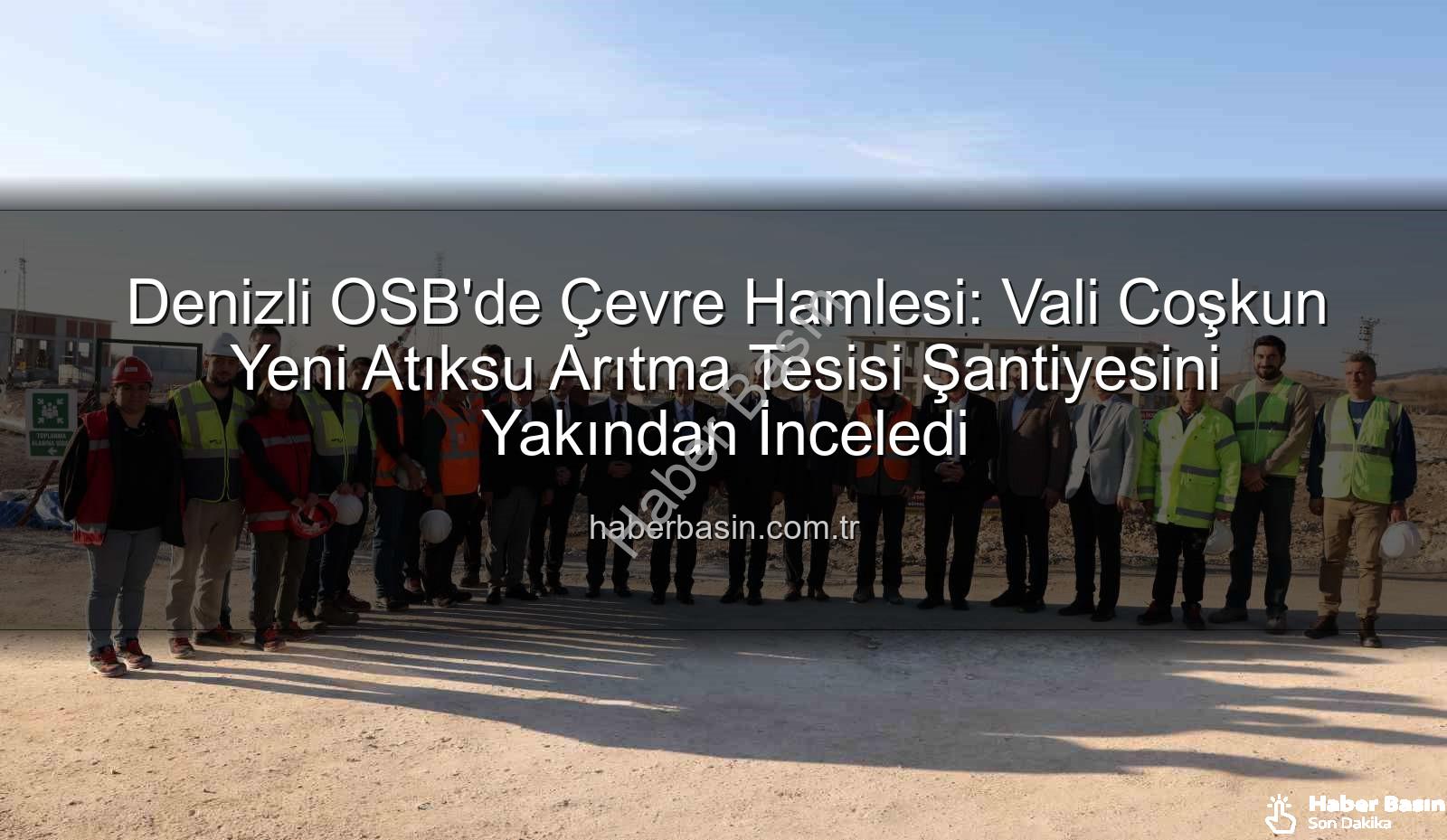 Denizli OSB Atıksu Arıtma - Denizli OSB'de Çevre Hamlesi: Vali Coşkun Yeni Atıksu Arıtma Tesisi Şantiyesini Yakından İnceledi