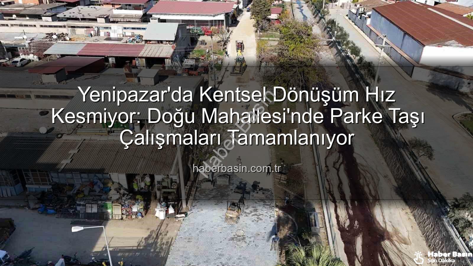 Yenipazar parke taşı - Yenipazar'da Kentsel Dönüşüm Hız Kesmiyor: Doğu Mahallesi'nde Parke Taşı Çalışmaları Tamamlanıyor