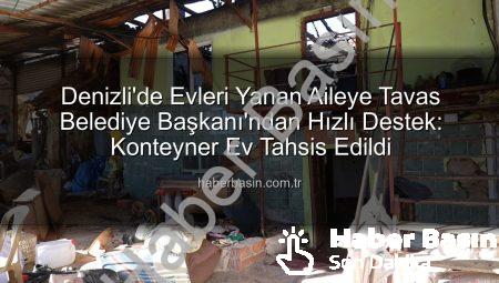 Denizli’de Evleri Yanan Aileye Tavas Belediye Başkanı’ndan Hızlı Destek: Konteyner Ev Tahsis Edildi